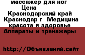 массажер для ног › Цена ­ 12 000 - Краснодарский край, Краснодар г. Медицина, красота и здоровье » Аппараты и тренажеры   